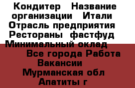 Кондитер › Название организации ­ Итали › Отрасль предприятия ­ Рестораны, фастфуд › Минимальный оклад ­ 35 000 - Все города Работа » Вакансии   . Мурманская обл.,Апатиты г.